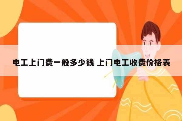 電工上門費一般多少錢 上門電工收費價格表-圖1