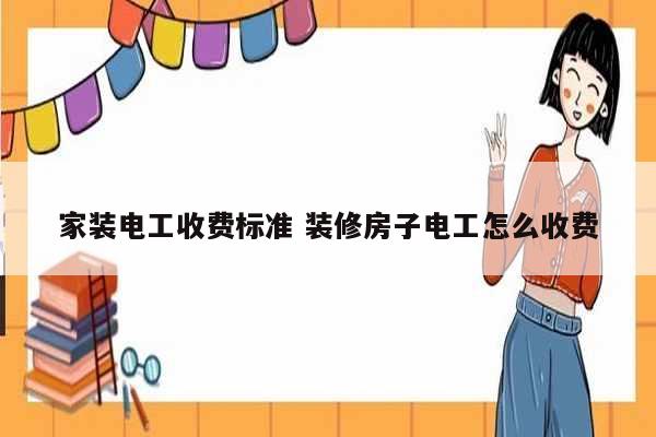 家裝電工收費標(biāo)準(zhǔn) 裝修房子電工怎么收費-圖1