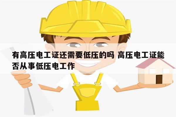 有高壓電工證還需要低壓的嗎 高壓電工證能否從事低壓電工作-圖1