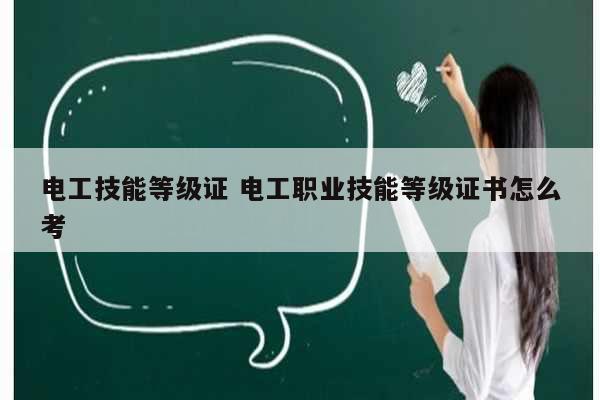 電工技能等級證 電工職業(yè)技能等級證書怎么考-圖1