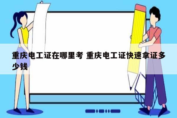 重慶電工證在哪里考 重慶電工證快速拿證多少錢(qián)-圖1