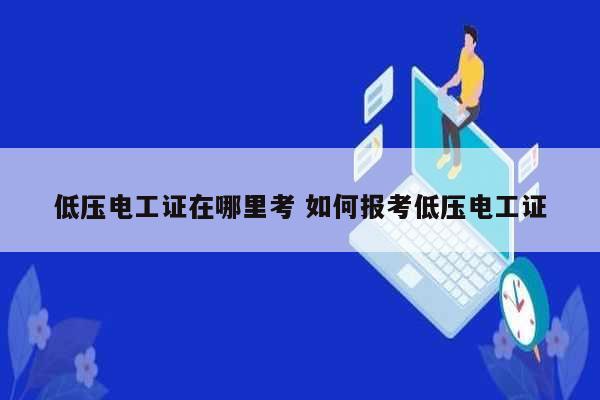 低壓電工證在哪里考 如何報考低壓電工證-圖1