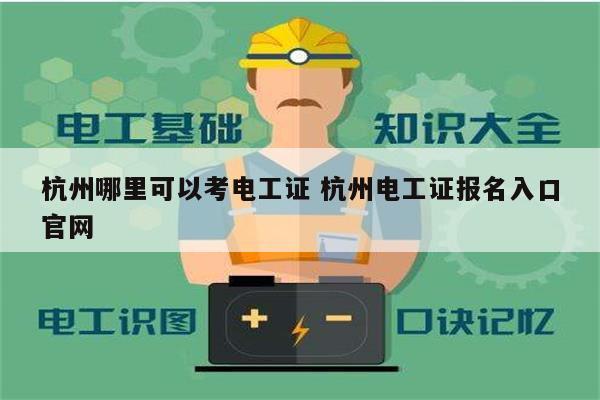 杭州哪里可以考電工證 杭州電工證報名入口官網-圖1