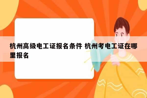 杭州高級電工證報名條件 杭州考電工證在哪里報名-圖1