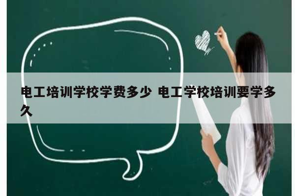 電工培訓(xùn)學(xué)校學(xué)費多少 電工學(xué)校培訓(xùn)要學(xué)多久-圖1