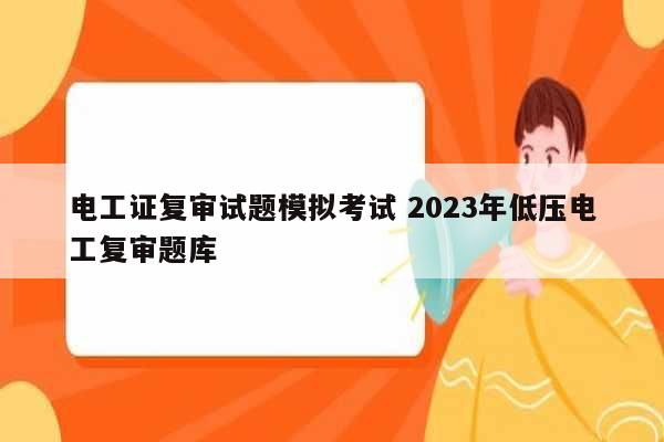 電工證復審試題模擬考試 2023年低壓電工復審題庫-圖1