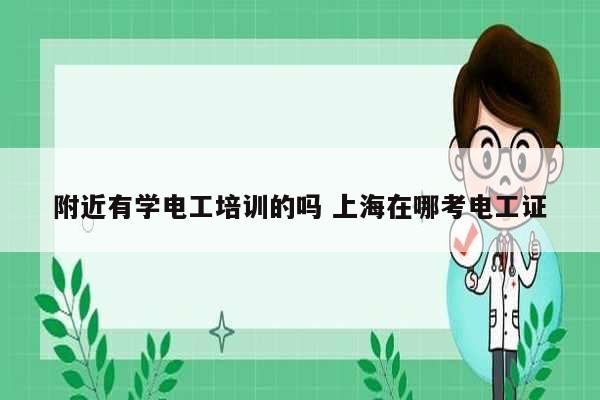 附近有學電工培訓的嗎 上海在哪考電工證-圖1