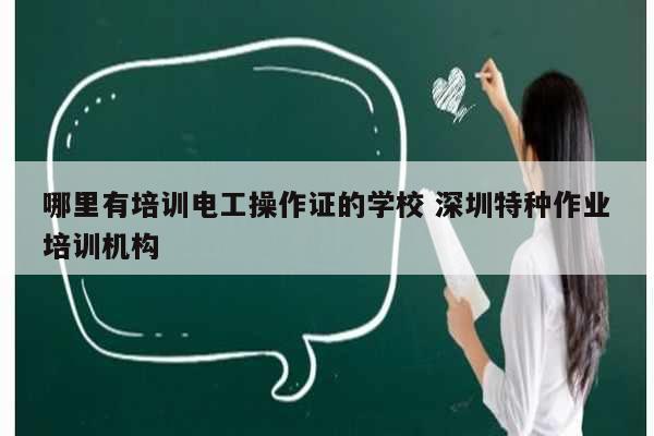 哪里有培訓電工操作證的學校 深圳特種作業培訓機構-圖1