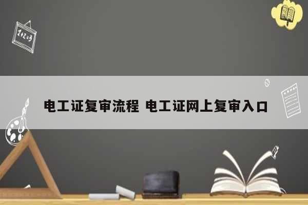 電工證復審流程 電工證網上復審入口-圖1