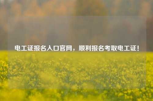 電工證報名入口官網，順利報名考取電工證！-圖1