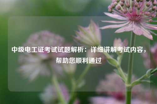 中級電工證考試試題解析：詳細講解考試內容，幫助您順利通過-圖1