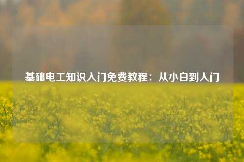 基礎(chǔ)電工知識入門免費教程：從小白到入門-圖1