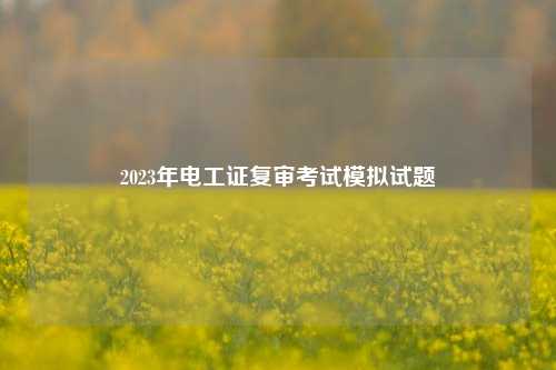 2023年電工證復(fù)審考試模擬試題-圖1