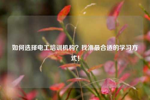 如何選擇電工培訓機構？找準最合適的學習方式！-圖1