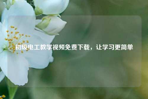 初級電工教學視頻免費下載，讓學習更簡單-圖1