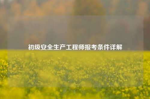 初級安全生產工程師報考條件詳解-圖1