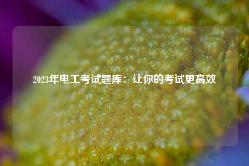 2023年電工考試題庫：讓你的考試更高效-圖1