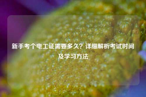 新手考個電工證需要多久？詳細解析考試時間及學習方法-圖1
