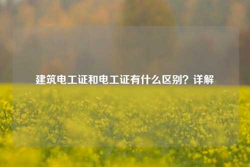 建筑電工證和電工證有什么區別？詳解-圖1