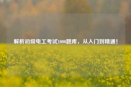 解析初級電工考試1000題庫，從入門到精通！-圖1