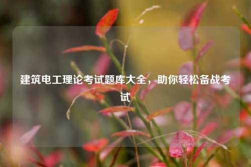 建筑電工理論考試題庫大全，助你輕松備戰考試-圖1