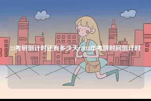 23考研倒計時還有多少天(2023年考研時間倒計時)-圖1