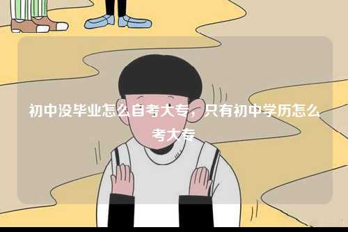初中沒畢業怎么自考大專，只有初中學歷怎么考大專-圖1
