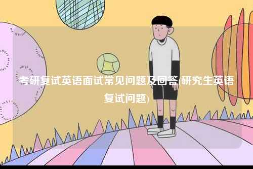 考研復試英語面試常見問題及回答(研究生英語復試問題)-圖1