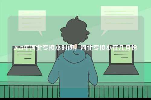 2023年河北專接本時間，河北專接本在幾月份-圖1