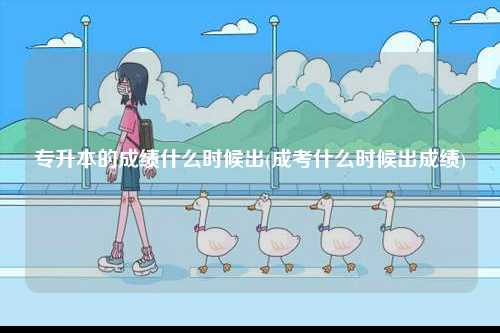 專升本的成績(jī)什么時(shí)候出(成考什么時(shí)候出成績(jī))-圖1