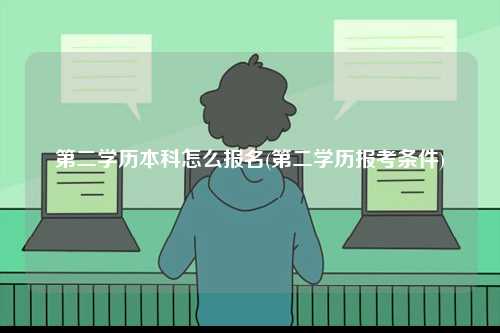 第二學(xué)歷本科怎么報名(第二學(xué)歷報考條件)-圖1