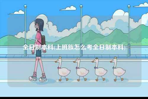 全日制本科(上班族怎么考全日制本科)-圖1