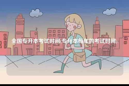 全國(guó)專升本考試時(shí)間(專升本每年的考試時(shí)間)-圖1