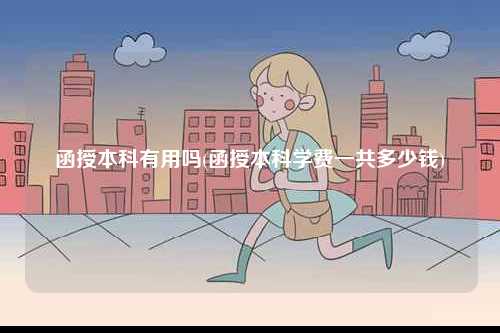 函授本科有用嗎(函授本科學(xué)費(fèi)一共多少錢(qián))-圖1