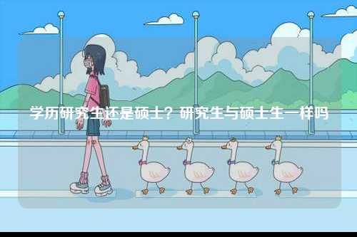 學(xué)歷研究生還是碩士？研究生與碩士生一樣嗎-圖1