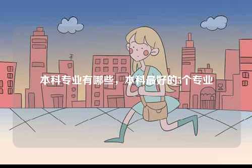 本科專業有哪些，本科最好的5個專業-圖1