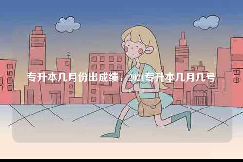 專升本幾月份出成績，2024專升本幾月幾號-圖1