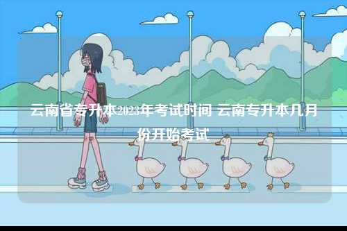 云南省專升本2023年考試時間 云南專升本幾月份開始考試-圖1