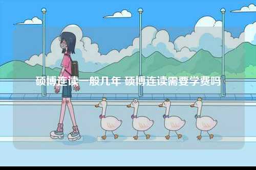 碩博連讀一般幾年 碩博連讀需要學費嗎-圖1
