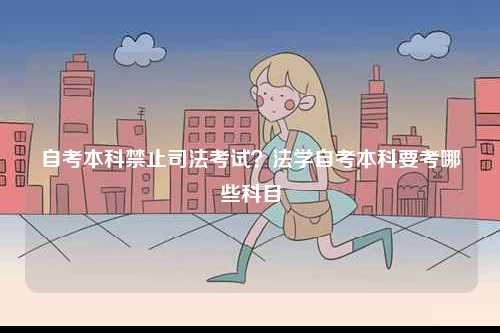 自考本科禁止司法考試？法學自考本科要考哪些科目-圖1