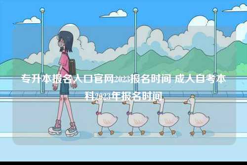 專升本報名入口官網(wǎng)2023報名時間 成人自考本科2023年報名時間-圖1