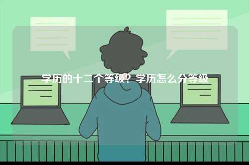 學歷的十二個等級？學歷怎么分等級-圖1