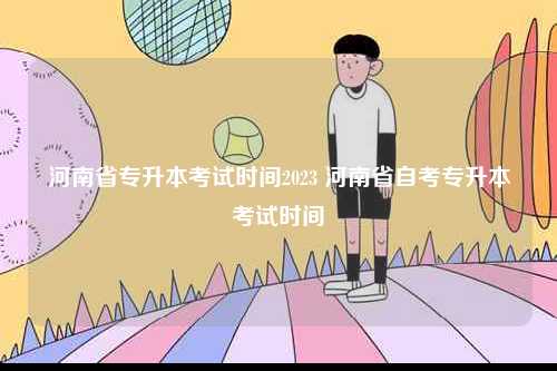 河南省專升本考試時間2023 河南省自考專升本考試時間-圖1