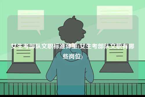 女生考部隊文職標準體重(女生考部隊文職有哪些崗位)-圖1