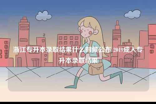 浙江專升本錄取結果什么時候公布 2019成人專升本錄取結果-圖1