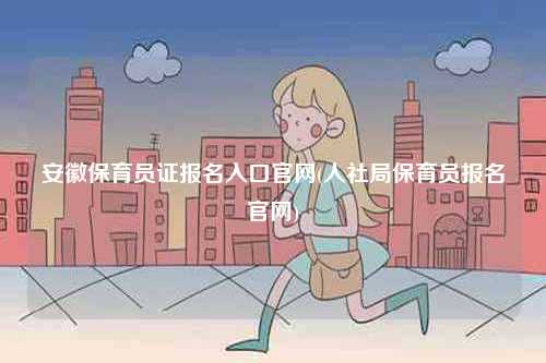 安徽保育員證報名入口官網(wǎng)(人社局保育員報名官網(wǎng))-圖1