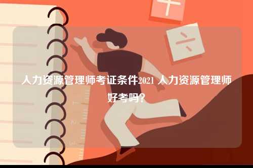 人力資源管理師考證條件2021 人力資源管理師好考嗎？-圖1