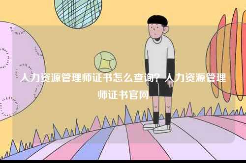 人力資源管理師證書怎么查詢？人力資源管理師證書官網-圖1