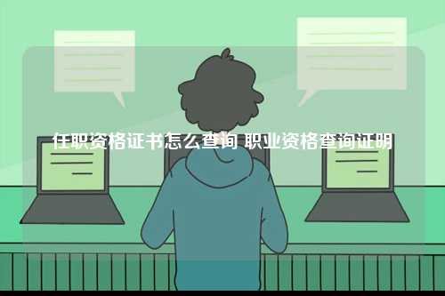 任職資格證書怎么查詢 職業資格查詢證明-圖1