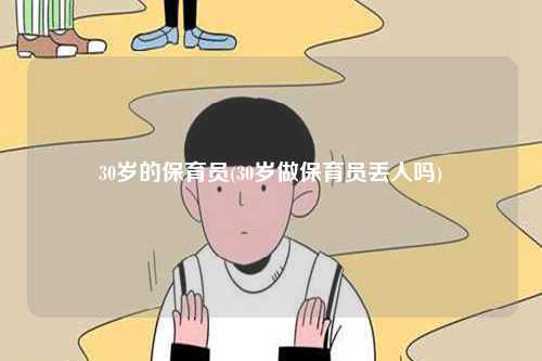 30歲的保育員(30歲做保育員丟人嗎)-圖1